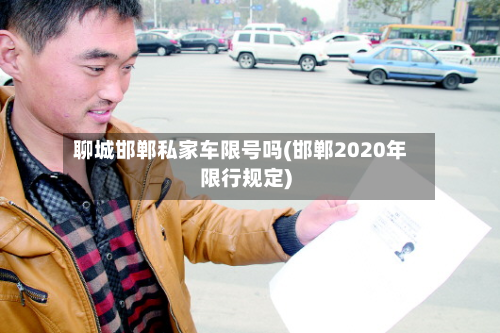 聊城邯郸私家车限号吗(邯郸2020年限行规定)-第2张图片