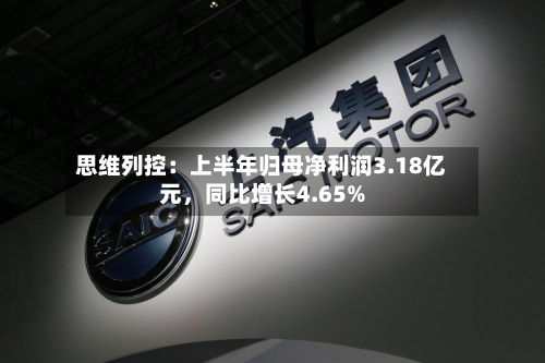 思维列控：上半年归母净利润3.18亿元	，同比增长4.65%-第3张图片