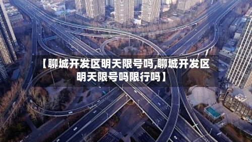 【聊城开发区明天限号吗,聊城开发区明天限号吗限行吗】