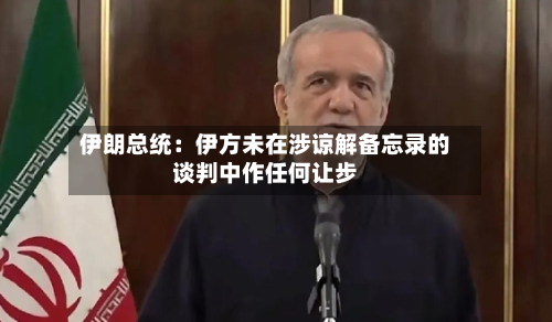 伊朗总统:伊方未在涉谅解备忘录的谈判中作任何让步-第1张图片