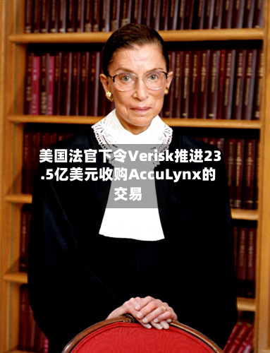 美国法官下令Verisk推进23.5亿美元收购AccuLynx的交易