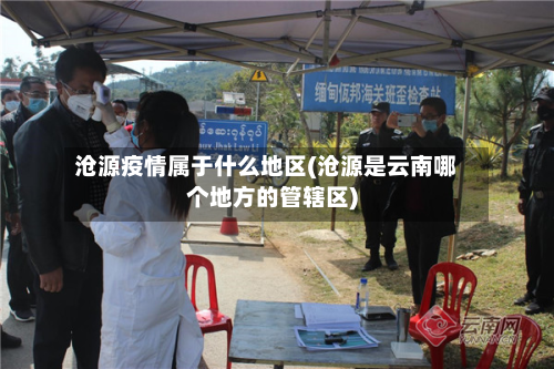 沧源疫情属于什么地区(沧源是云南哪个地方的管辖区)