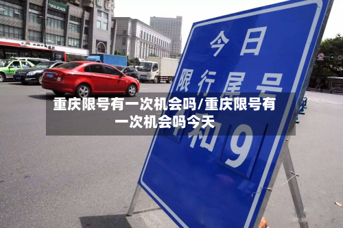 重庆限号有一次机会吗/重庆限号有一次机会吗今天