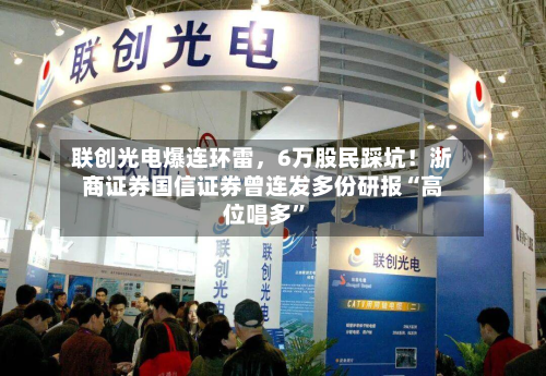 联创光电爆连环雷	，6万股民踩坑！浙商证券国信证券曾连发多份研报“高位唱多	”-第1张图片
