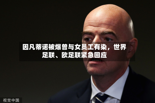 因凡蒂诺被爆曾与女员工有染，世界足联、欧足联紧急回应-第2张图片