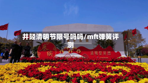 井陉清明节限号吗吗/mft弹簧评测-第2张图片