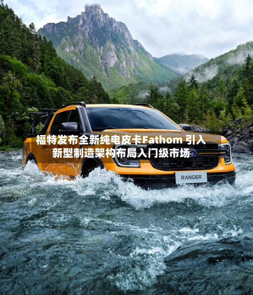 福特发布全新纯电皮卡Fathom 引入新型制造架构布局入门级市场-第3张图片