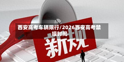 西安高考车辆限行/2026西安高考禁噪时间-第3张图片