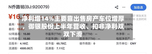 净利增14%主要靠出售房产车位增厚，御银股份上半年营收、扣非净利双双下滑