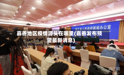 嘉善地区疫情源头在哪里(嘉善发布预警最新消息)-第2张图片