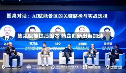 集采赋能提质降本 药企创新出海加速