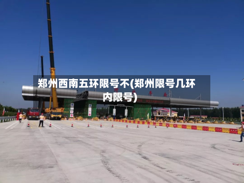 郑州西南五环限号不(郑州限号几环内限号)