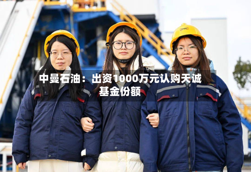 中曼石油：出资1000万元认购天诚基金份额
