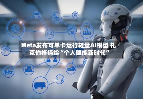 Meta发布可单卡运行轻量AI模型 扎克伯格描绘“个人赋能新时代”-第2张图片