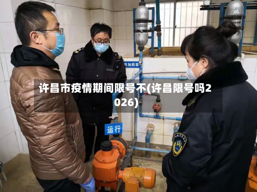 许昌市疫情期间限号不(许昌限号吗2026)