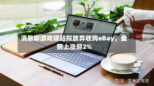 消息称游戏驿站拟放弃收购eBay，盘前上涨超2%-第2张图片