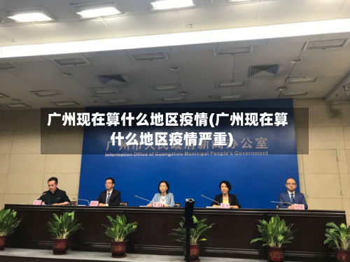 广州现在算什么地区疫情(广州现在算什么地区疫情严重)-第2张图片