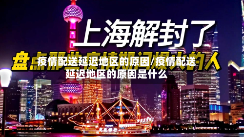 疫情配送延迟地区的原因/疫情配送延迟地区的原因是什么-第2张图片