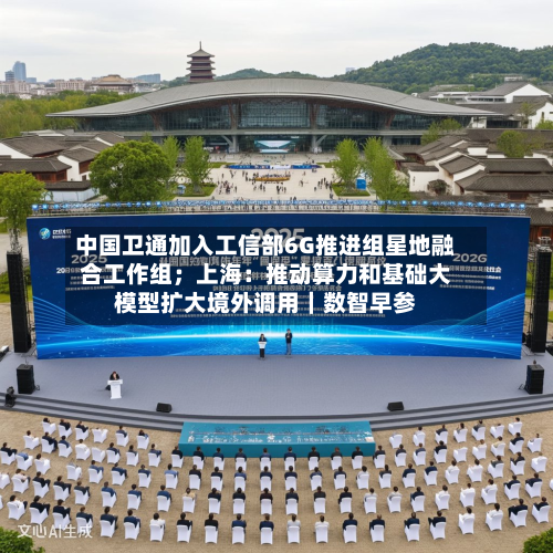 中国卫通加入工信部6G推进组星地融合工作组;上海:推动算力和基础大模型扩大境外调用|数智早参-第2张图片