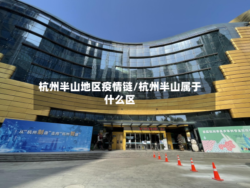 杭州半山地区疫情链/杭州半山属于什么区