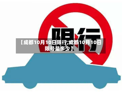 【成都10月10日限行,成都10月10日限号是多少】