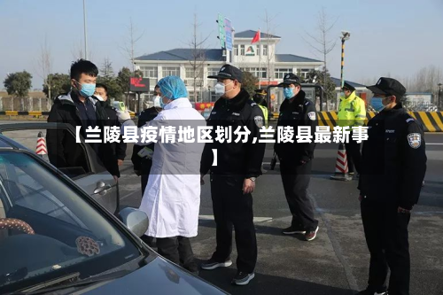 【兰陵县疫情地区划分,兰陵县最新事】