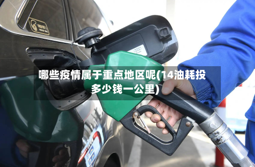 哪些疫情属于重点地区呢(14油耗投多少钱一公里)
