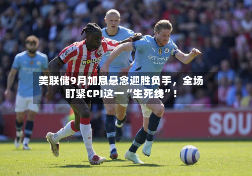 美联储9月加息悬念迎胜负手，全场盯紧CPI这一“生死线”！-第2张图片