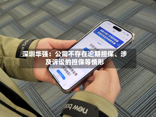 深圳华强：公司不存在逾期担保	、涉及诉讼的担保等情形-第1张图片