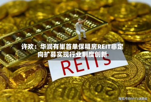 许欢：华润有巢首单保租房REIT非定向扩募实现行业制度创新
