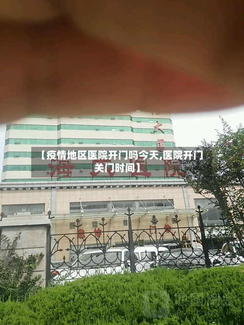 【疫情地区医院开门吗今天,医院开门关门时间】-第2张图片