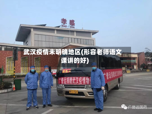 武汉疫情未明确地区(形容老师语文课讲的好)-第2张图片