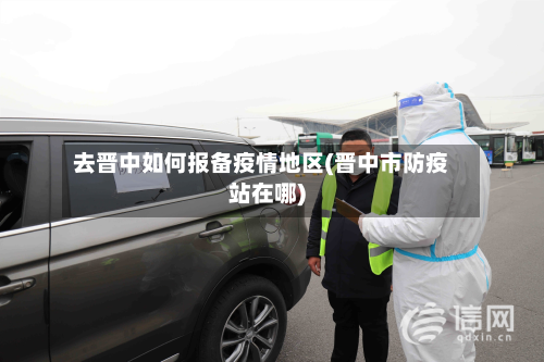 去晋中如何报备疫情地区(晋中市防疫站在哪)-第2张图片