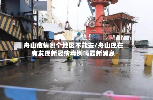 舟山疫情哪个地区不能去/舟山现在有发现新冠病毒例吗最新消息-第2张图片