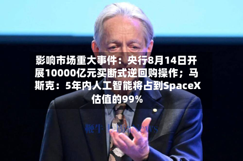 影响市场重大事件:央行8月14日开展10000亿元买断式逆回购操作;马斯克:5年内人工智能将占到SpaceX估值的99%-第2张图片