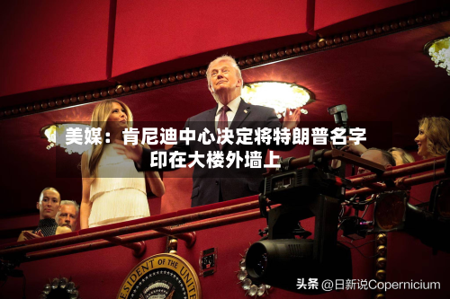美媒:肯尼迪中心决定将特朗普名字印在大楼外墙上-第2张图片