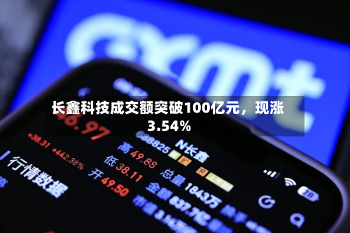 长鑫科技成交额突破100亿元	，现涨3.54%-第1张图片
