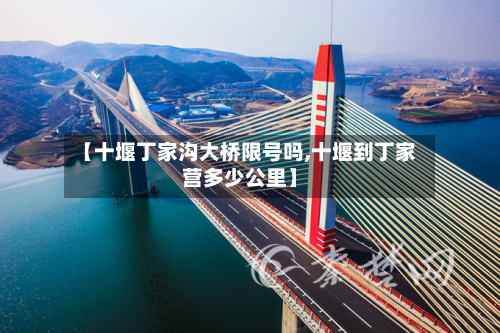 【十堰丁家沟大桥限号吗,十堰到丁家营多少公里】