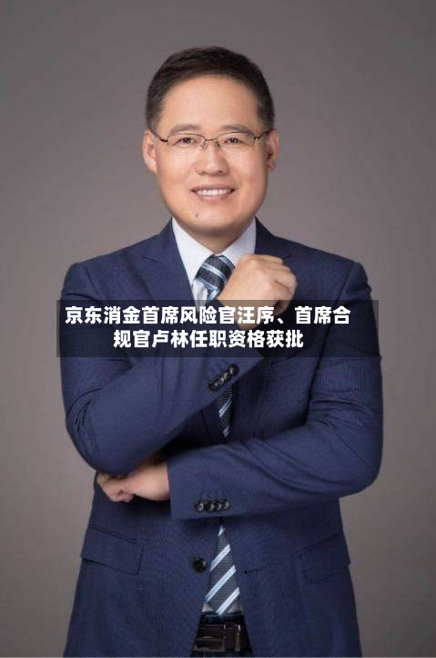 京东消金首席风险官汪序、首席合规官卢林任职资格获批