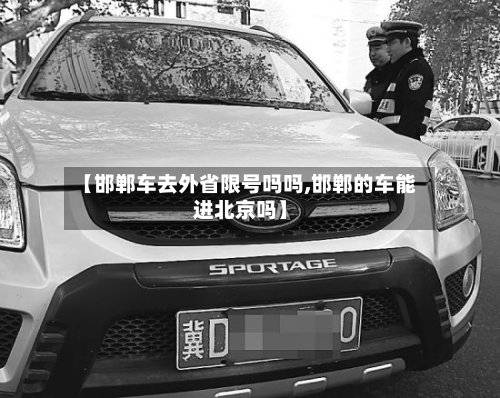 【邯郸车去外省限号吗吗,邯郸的车能进北京吗】