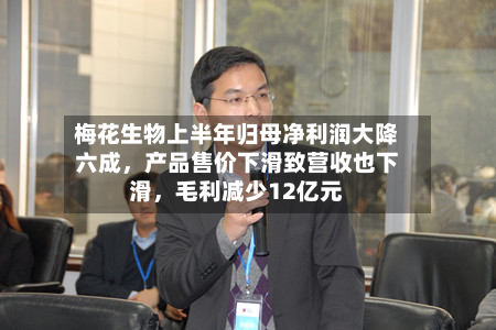 梅花生物上半年归母净利润大降六成	，产品售价下滑致营收也下滑，毛利减少12亿元-第1张图片