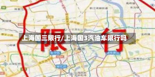 上海国三限行/上海国3汽油车限行吗