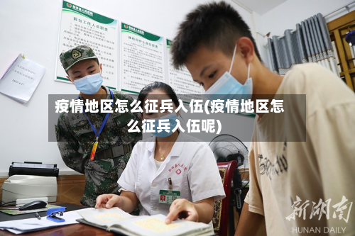 疫情地区怎么征兵入伍(疫情地区怎么征兵入伍呢)