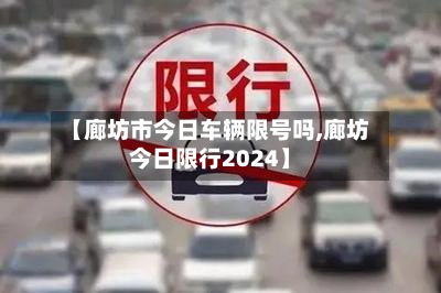 【廊坊市今日车辆限号吗,廊坊今日限行2024】-第2张图片