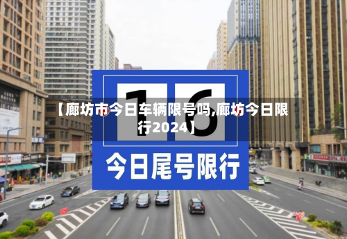 【廊坊市今日车辆限号吗,廊坊今日限行2024】