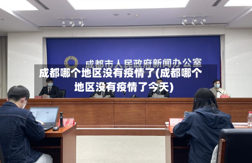 成都哪个地区没有疫情了(成都哪个地区没有疫情了今天)