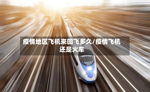 疫情地区飞机来回飞多久/疫情飞机还是火车-第2张图片