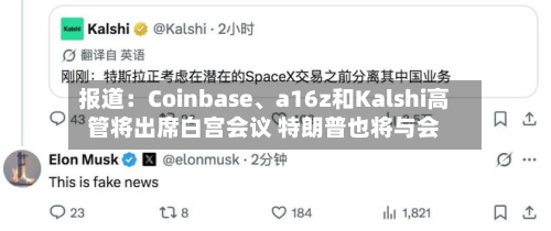 报道：Coinbase、a16z和Kalshi高管将出席白宫会议 特朗普也将与会-第3张图片