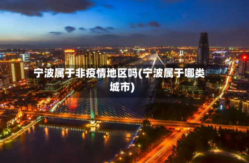 宁波属于非疫情地区吗(宁波属于哪类城市)-第2张图片