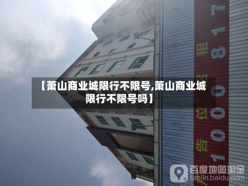【萧山商业城限行不限号,萧山商业城限行不限号吗】-第2张图片